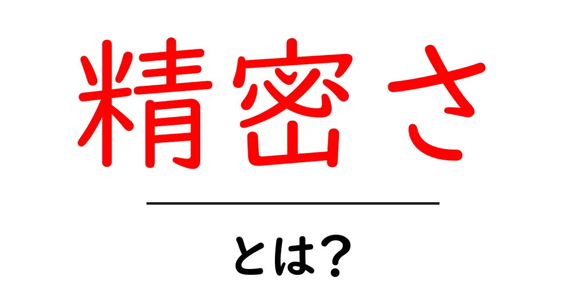 精密さとは? その重要性と身近な例を解説!共起語・同意語も併せて解説!