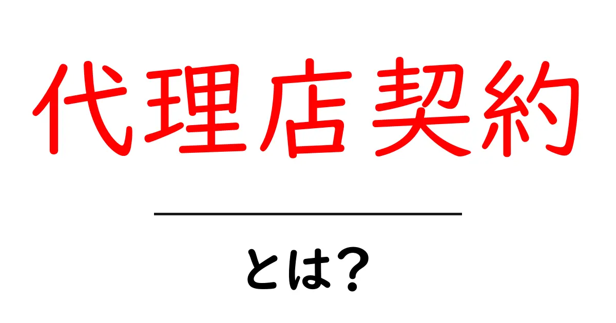 代理店契約とは?基本から理解できる解説ガイド共起語・同意語も併せて解説!