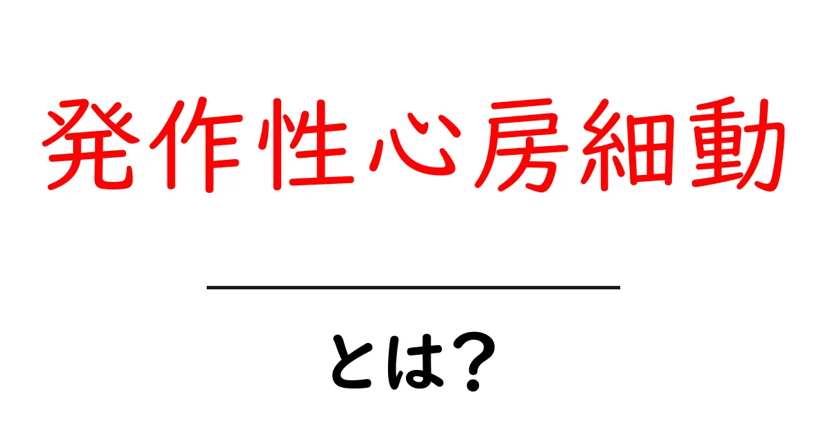 発作性心房細動とは?その症状と治療法をわかりやすく解説共起語・同意語も併せて解説!