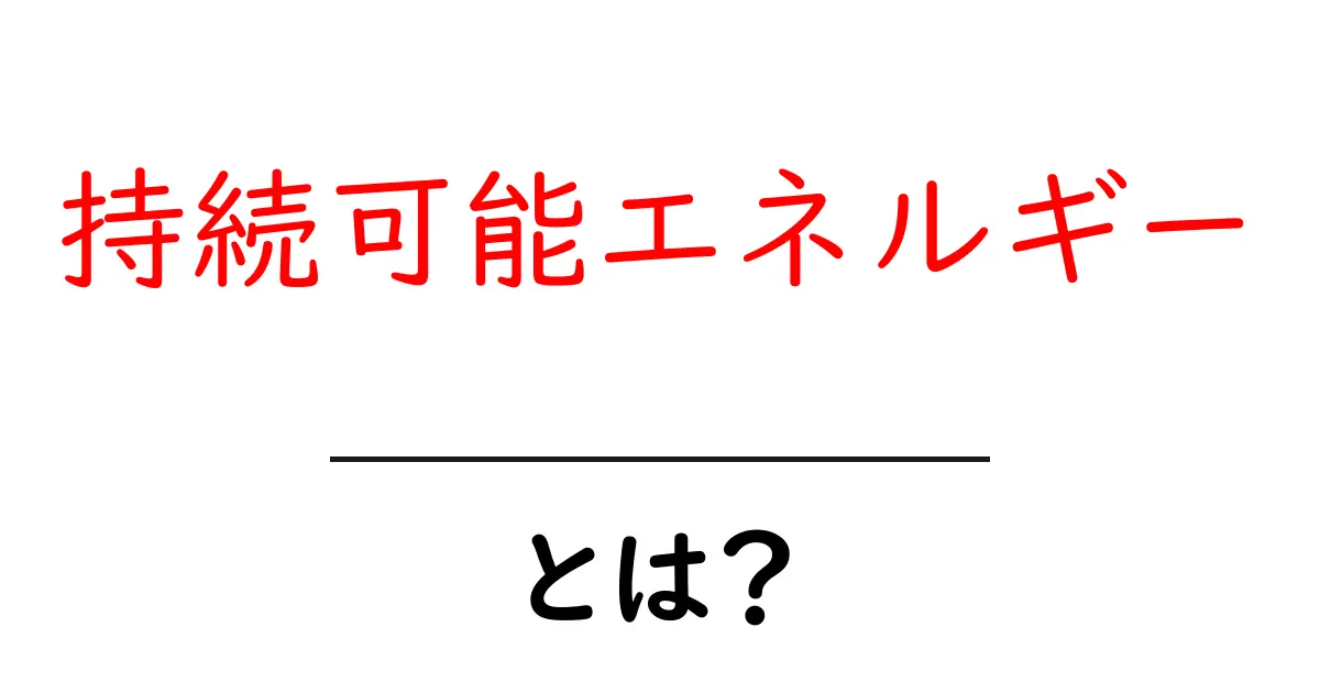 持続可能エネルギーとは？未来を守るエネルギーのカギを探る共起語・同意語も併せて解説！