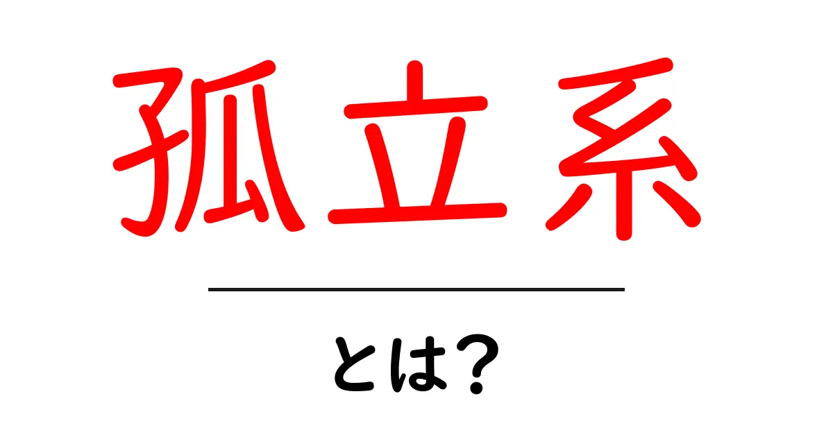 孤立系とは?その意味と実例をわかりやすく解説します!共起語・同意語も併せて解説!