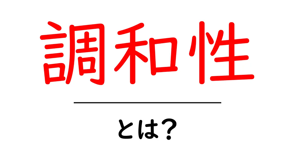調和性とは?私たちの生活での大切な役割とその意味共起語・同意語も併せて解説!