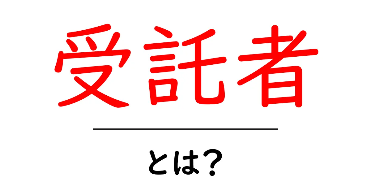 受託者とは?その役割と重要性をわかりやすく解説共起語・同意語も併せて解説!