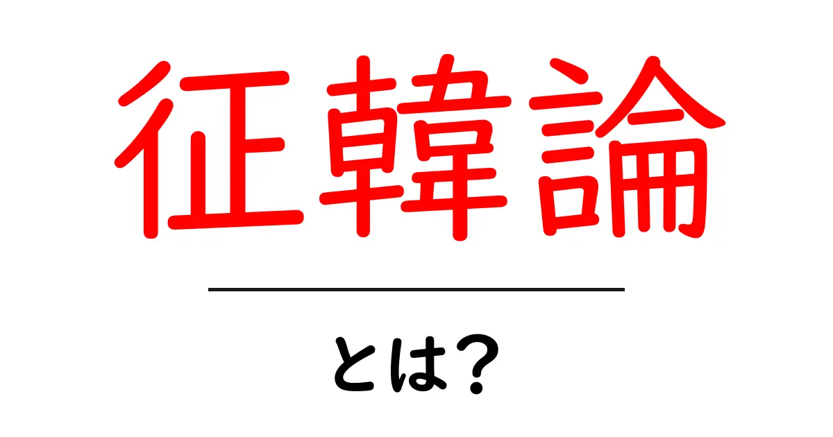 徹底解説!征韓論とは何か、歴史的背景から意味までをわかりやすく解説共起語・同意語も併せて解説!