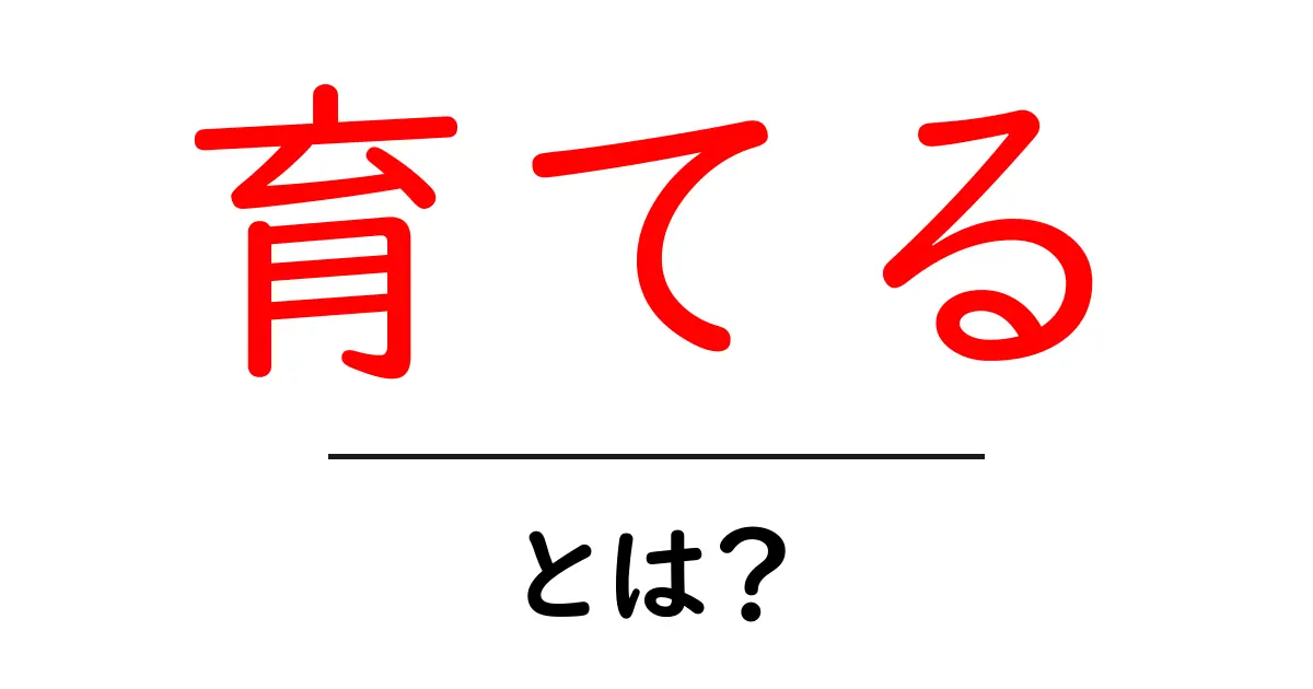「育てる」とは?身近にある育てるの意味とその重要性共起語・同意語も併せて解説!