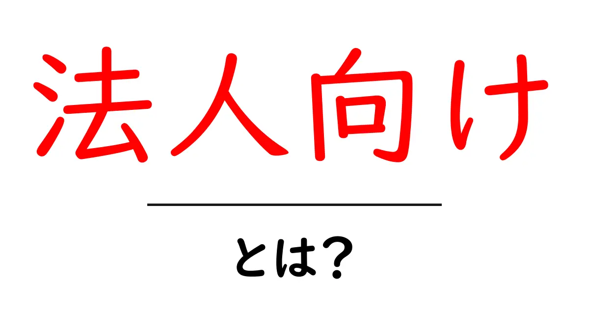 法人向けとは?ビジネスでの重要性と活用法を解説!共起語・同意語も併せて解説!