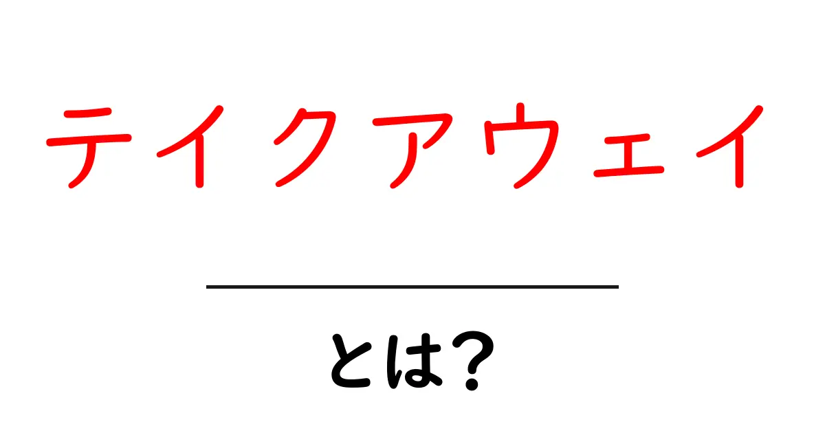 テイクアウェイとは?その意味と使い方をわかりやすく解説!共起語・同意語も併せて解説!