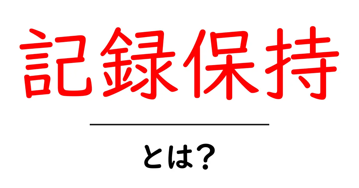 記録保持とは?データを安全に管理するための基本知識共起語・同意語も併せて解説!