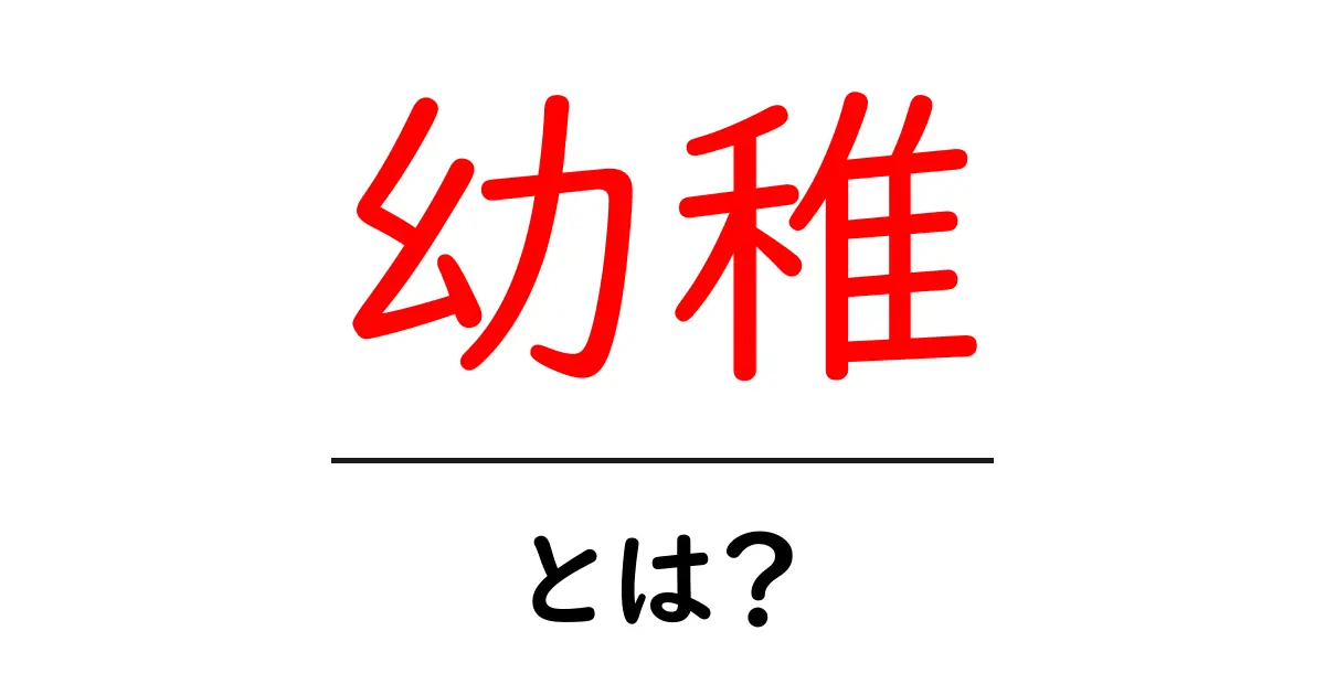 幼稚とは?その意味と使い方をわかりやすく解説します!共起語・同意語も併せて解説!