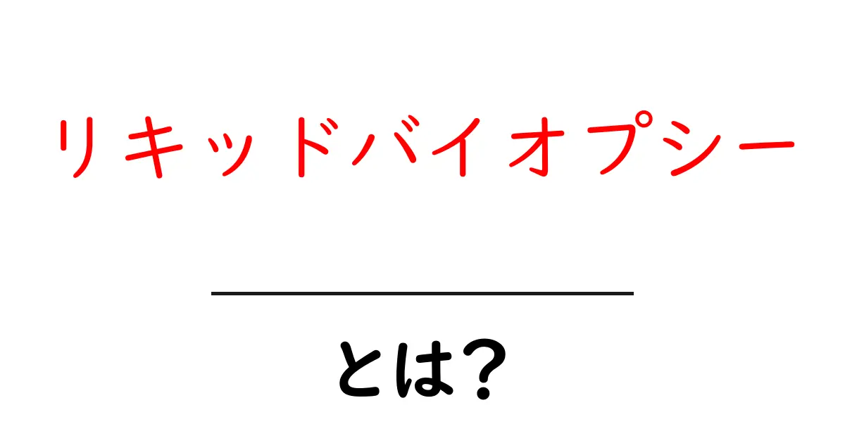 リキッドバイオプシーとは?血液でがんを検査する新しい方法をわかりやすく解説!共起語・同意語も併せて解説!