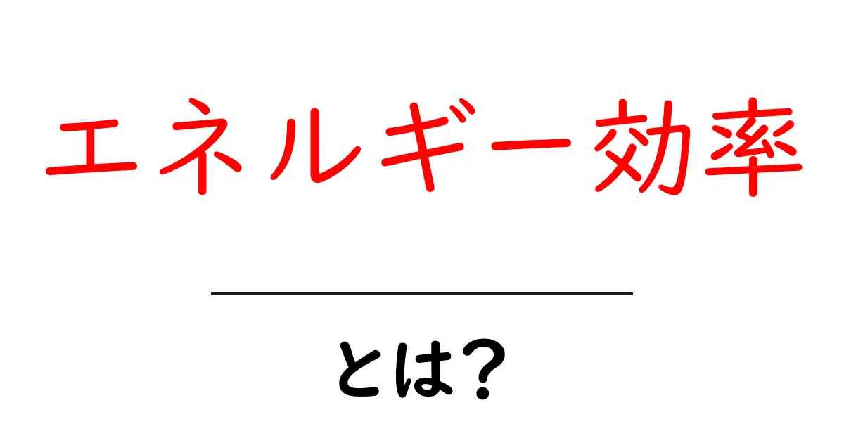 エネルギー効率とは?省エネを実現するための基本とメリット共起語・同意語も併せて解説!