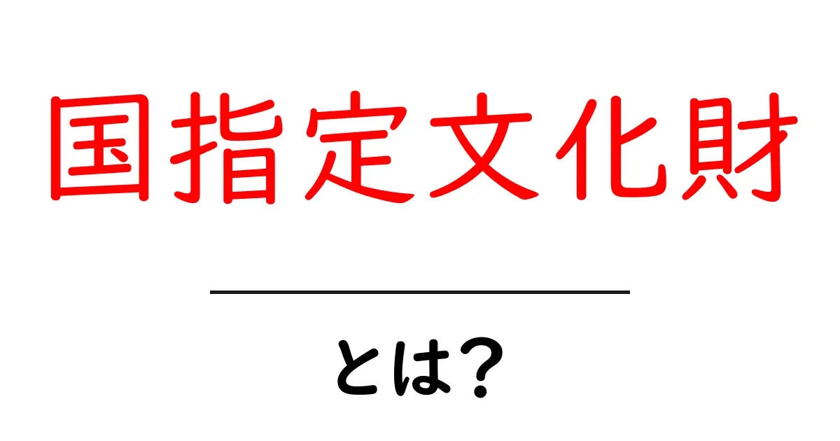 国指定文化財って何?知っておきたい日本の文化を守る制度共起語・同意語も併せて解説!