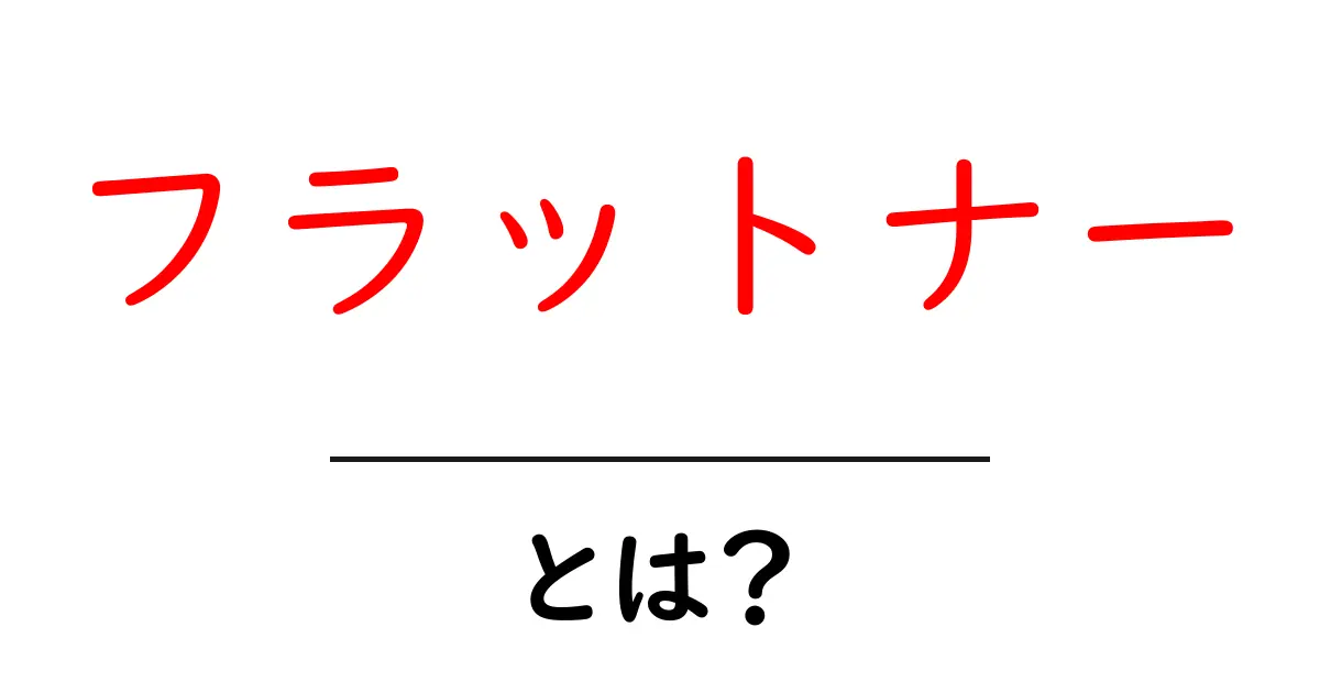 フラットナーとは?その意味と活用方法をわかりやすく解説共起語・同意語も併せて解説!