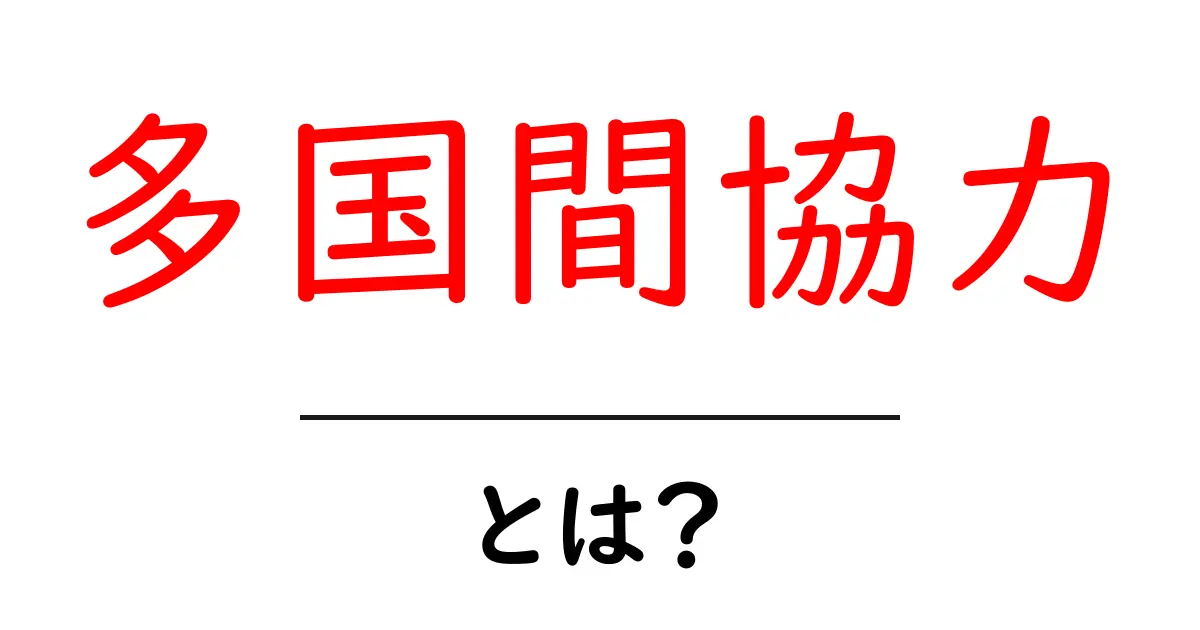多国間協力とは?国と国が手を取り合う大切さを学ぼう!共起語・同意語も併せて解説!