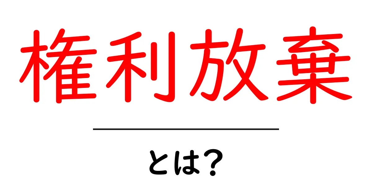 権利放棄とは？その意味と注意点をわかりやすく解説！共起語・同意語も併せて解説！