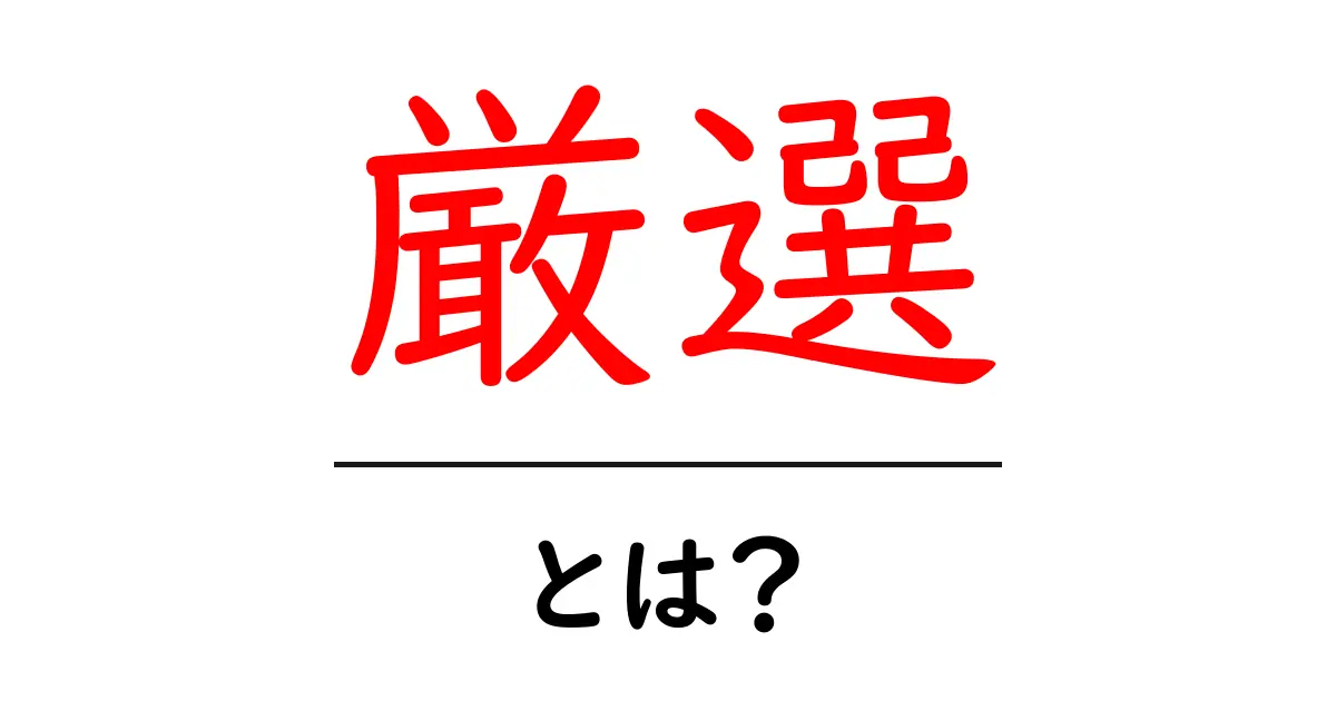 厳選とは?本当に選ばれたものを見極める方法を解説!共起語・同意語も併せて解説!