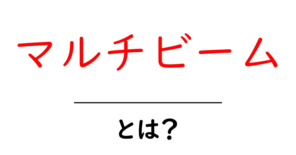 マルチビームって何？その仕組みと活用法を分かりやすく解説！共起語・同意語も併せて解説！