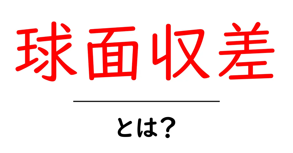 球面収差とは?光学の基礎を分かりやすく解説!共起語・同意語も併せて解説!