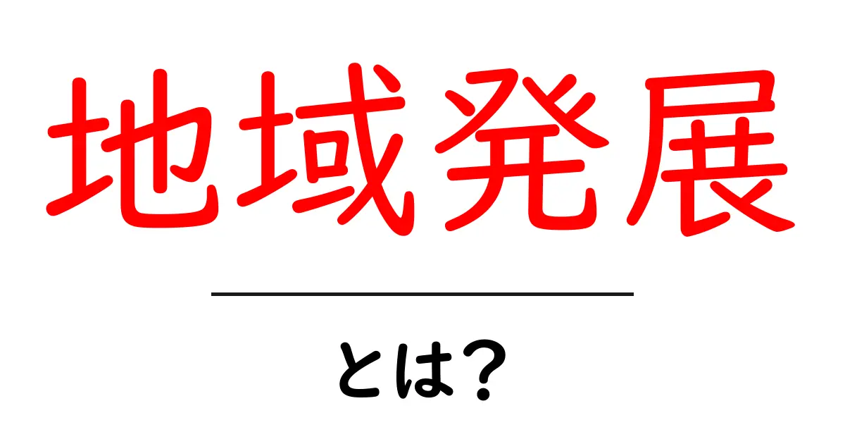地域発展とは?地域が元気になるための取り組みを解説!共起語・同意語も併せて解説!