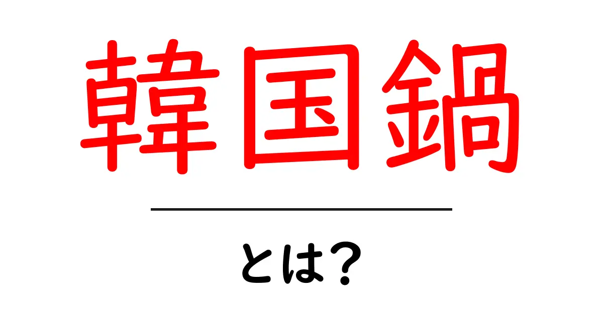 韓国鍋とは？美味しい種類や楽しみ方を紹介！共起語・同意語も併せて解説！