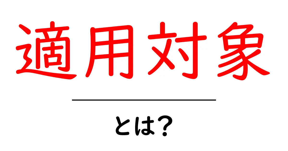 「適用対象」とは?初心者にもわかる詳しい解説共起語・同意語も併せて解説!