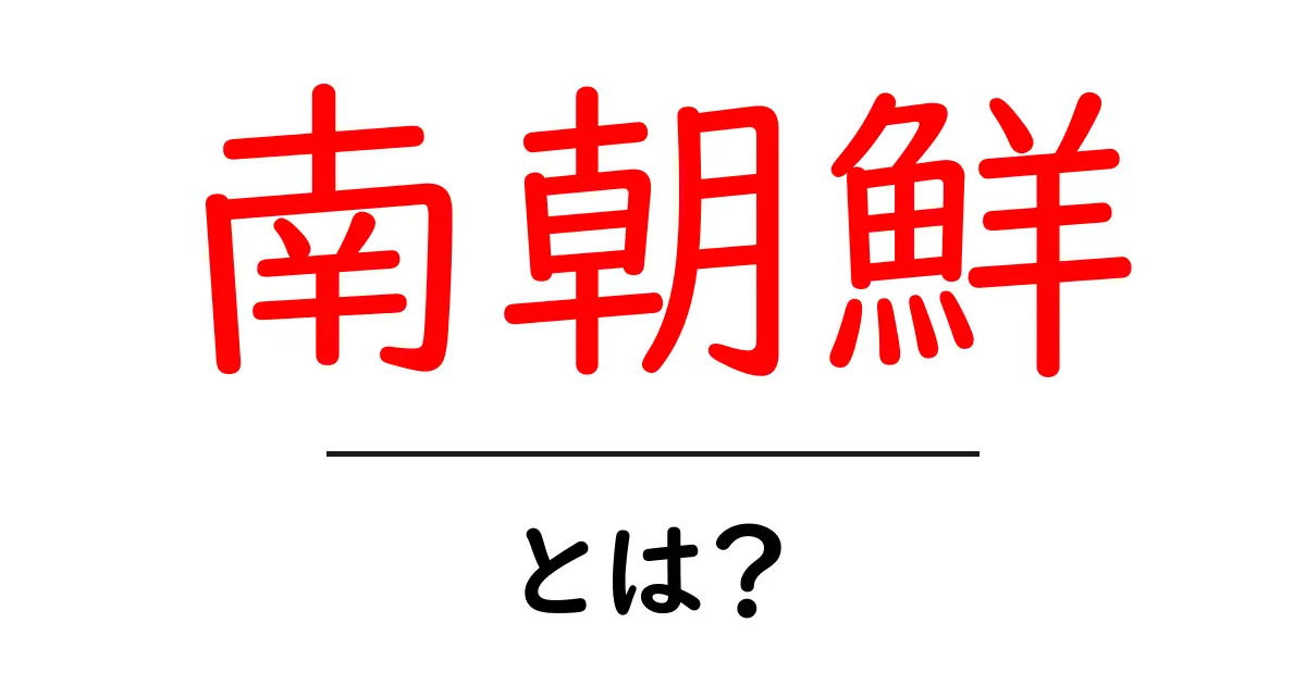 南朝鮮とは？その歴史と文化についてわかりやすく解説共起語・同意語も併せて解説！