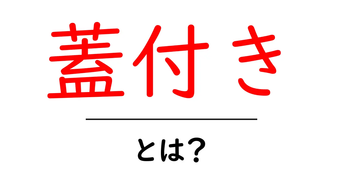 「蓋付き」とは？日常生活での便利さと使い方共起語・同意語も併せて解説！