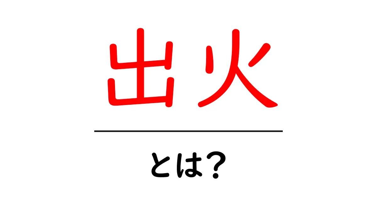 出火とは?火事になる前に知っておきたい基本情報共起語・同意語も併せて解説!