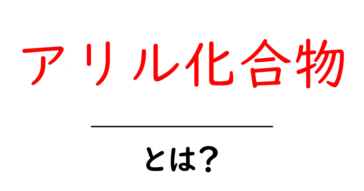 アリル化合物とは?その種類や特徴をわかりやすく解説!共起語・同意語も併せて解説!