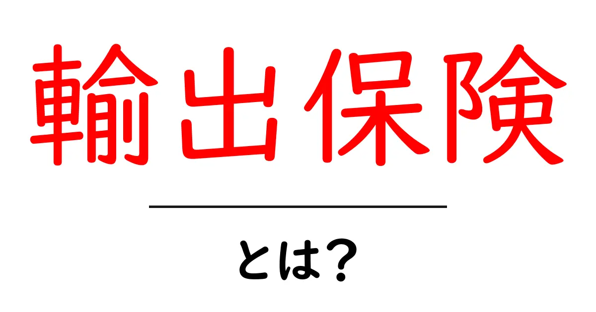 輸出保険とは?その仕組みと必要性をわかりやすく解説共起語・同意語も併せて解説!