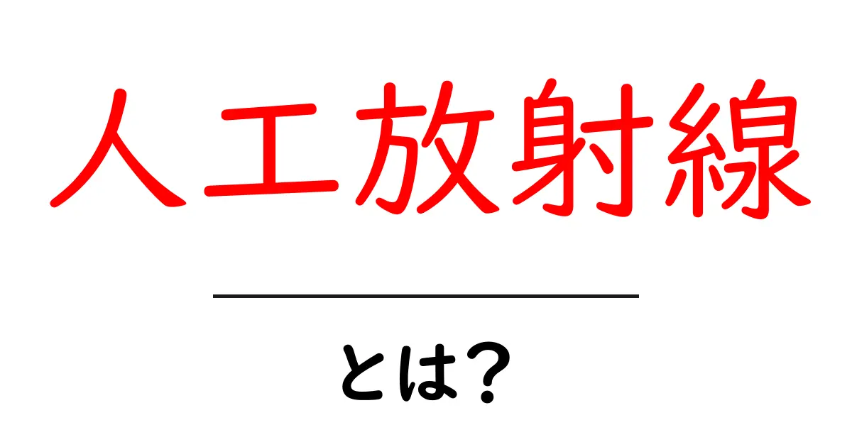 人工放射線とは?放射線の基本を理解しよう!共起語・同意語も併せて解説!