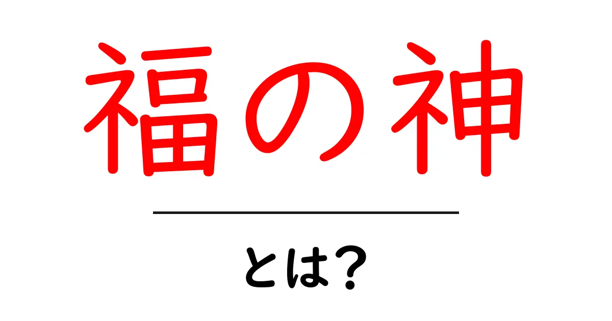 福の神とは?日本文化における幸運の象徴を知ろう!共起語・同意語も併せて解説!