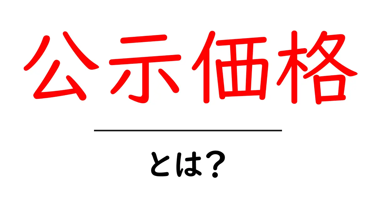 公示価格とは?知っておくべき基本とその意味を解説共起語・同意語も併せて解説!