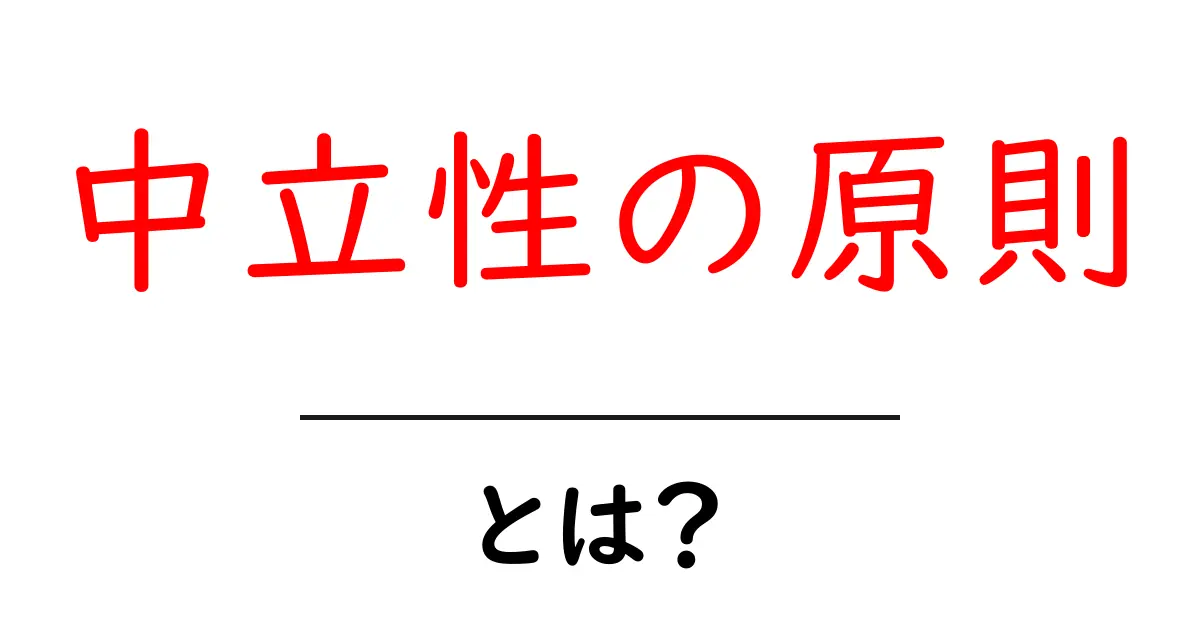 中立性の原則とは?簡単にわかる解説と実生活への影響共起語・同意語も併せて解説!