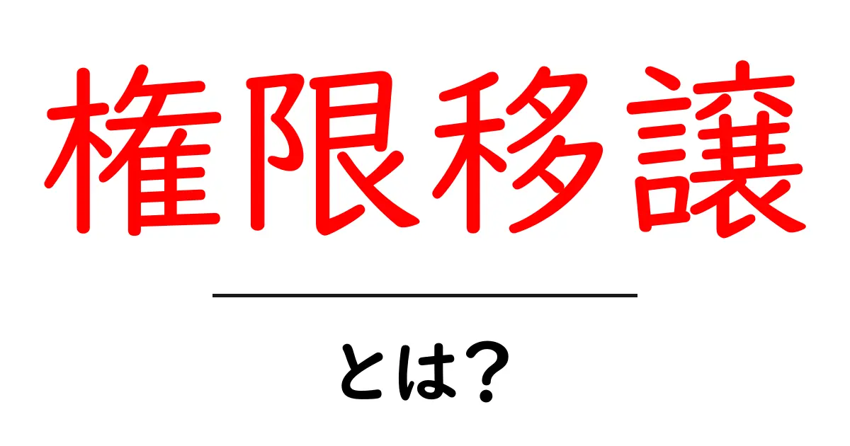権限移譲とは?初心者向けに分かりやすく解説!共起語・同意語も併せて解説!