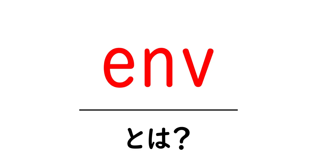 「env」とは?知られざる環境変数の基礎知識共起語・同意語も併せて解説!