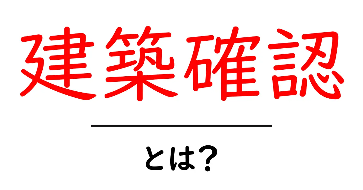 「建築確認」とは?家を建てる前に知っておきたい基礎知識共起語・同意語も併せて解説!