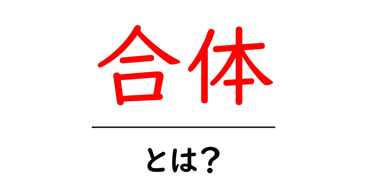 合体とは? 意味や使われ方をわかりやすく解説!共起語・同意語も併せて解説!