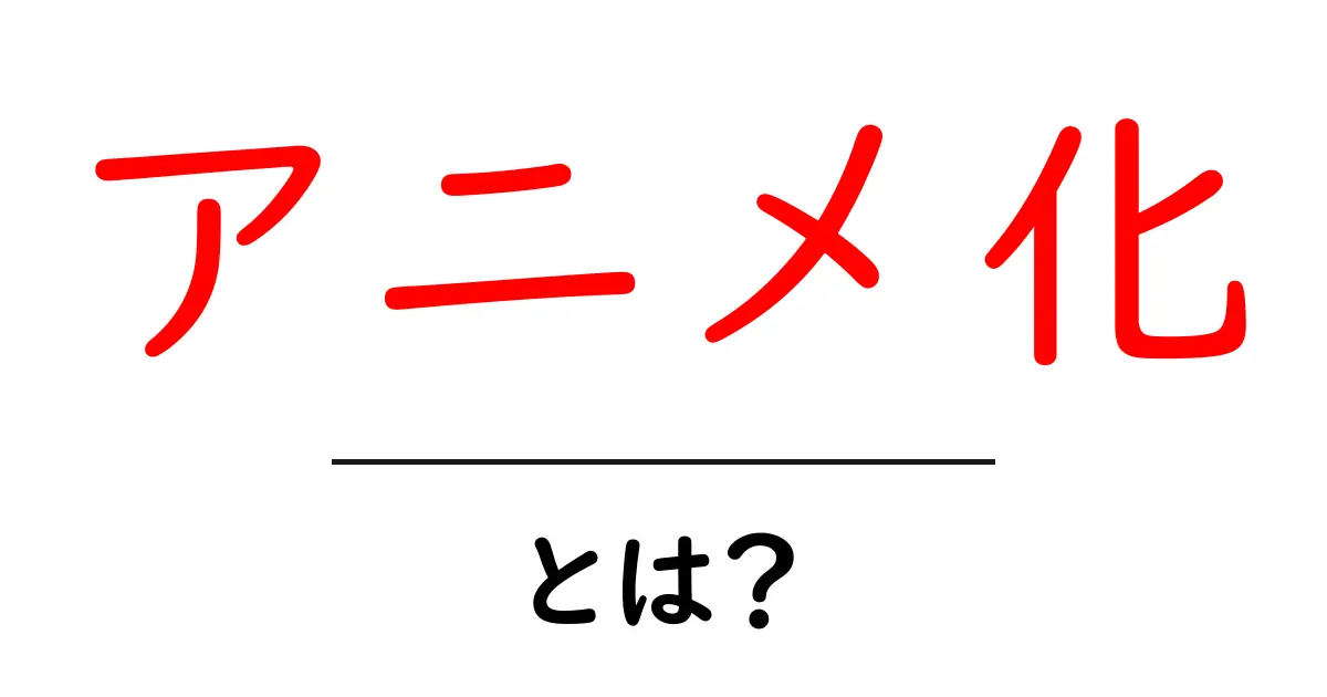 アニメ化とは?アニメの魅力とその影響を解説!共起語・同意語も併せて解説!
