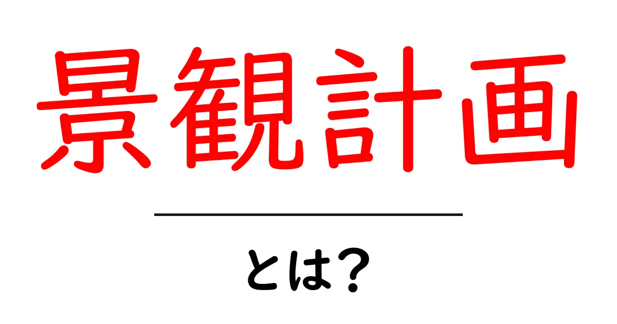 景観計画とは?美しい街づくりの秘訣を探る共起語・同意語も併せて解説!