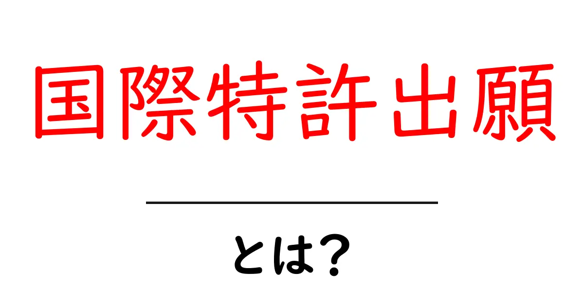 国際特許出願とは？世界で守るアイデアの大切さを学ぼう共起語・同意語も併せて解説！