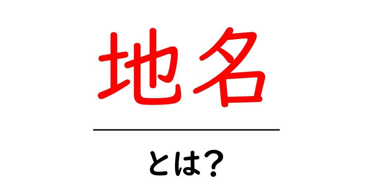 地名とは？知っておくべき5つの基本ポイント共起語・同意語も併せて解説！