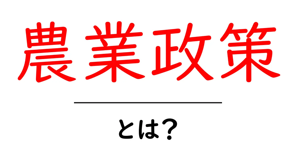 農業政策とは?私たちの生活にどのように影響するのかを詳しく解説!共起語・同意語も併せて解説!