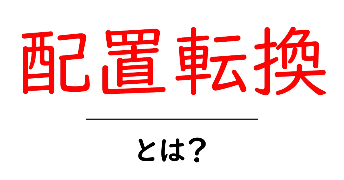 配置転換とは?仕事の仕組みやメリットをわかりやすく解説!共起語・同意語も併せて解説!