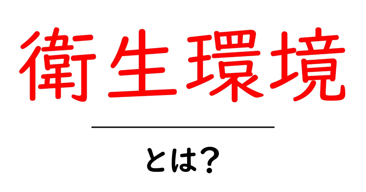 衛生環境とは?身の回りの清潔さを保つために知っておきたいこと共起語・同意語も併せて解説!