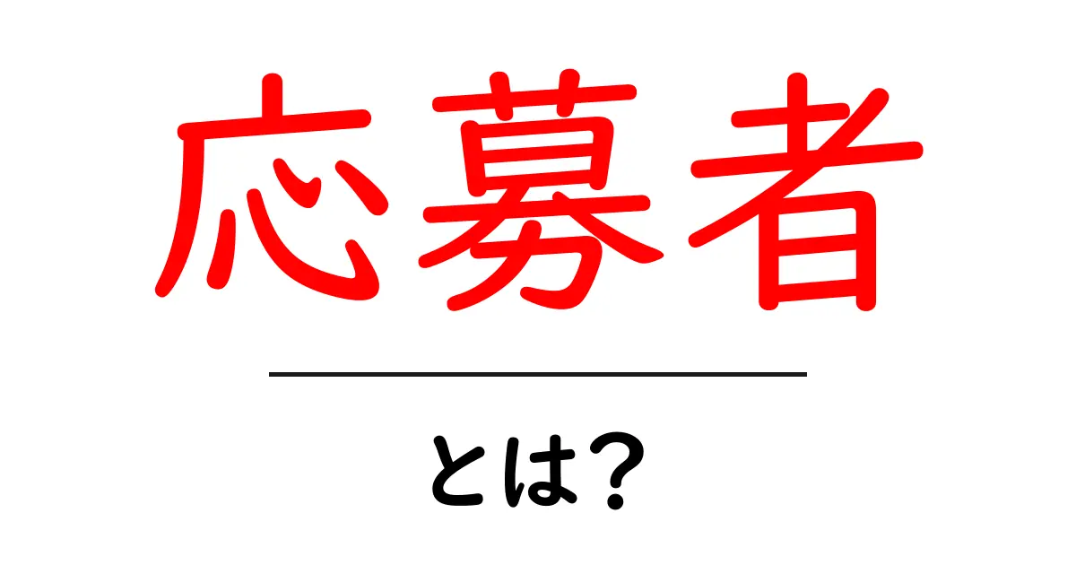 応募者とは?意味や役割、選考プロセスをわかりやすく解説!共起語・同意語も併せて解説!
