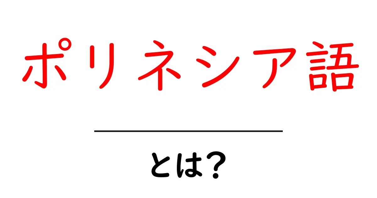 ポリネシア語とは？美しい島々と共に生きる言語の魅力共起語・同意語も併せて解説！