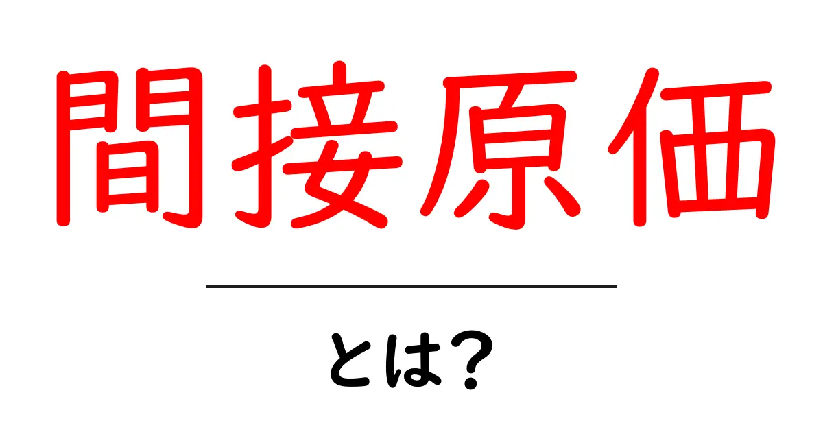 間接原価とは？中学生にもわかる簡単解説共起語・同意語も併せて解説！
