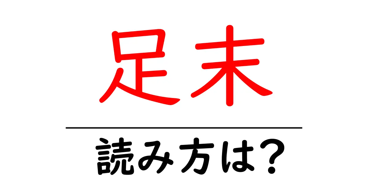 足末の読み方は?難読語の読みと意味を解説