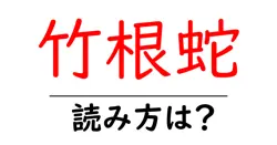 竹根蛇の読み方は？難読語の読みと意味を解説